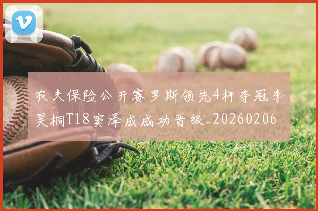 农夫保险公开赛罗斯领先4杆夺冠李昊桐T18窦泽成成功晋级_20260206133741