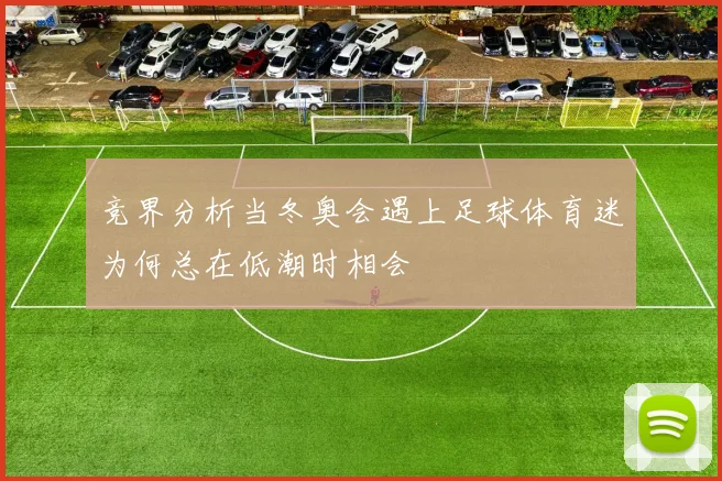 竞界分析当冬奥会遇上足球体育迷为何总在低潮时相会