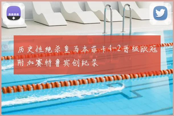 历史性绝杀皇马本菲卡4-2晋级欧冠附加赛特鲁宾创纪录