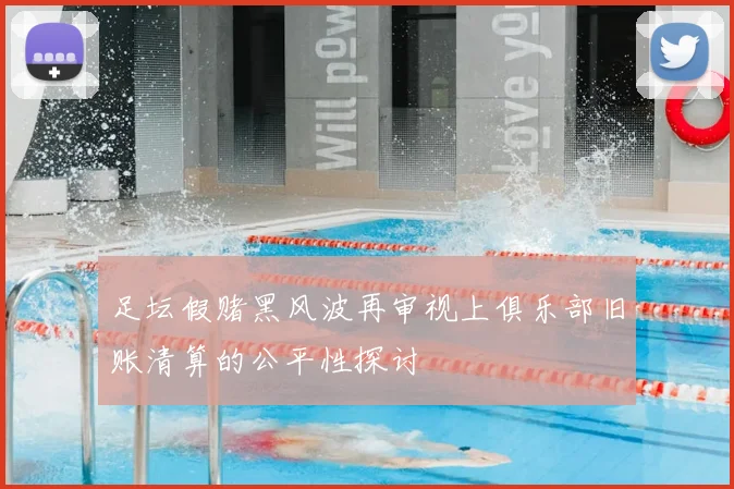 足坛假赌黑风波再审视上俱乐部旧账清算的公平性探讨