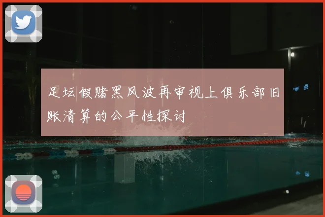 足坛假赌黑风波再审视上俱乐部旧账清算的公平性探讨