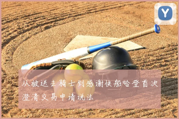 从被送去骑士到感谢快船哈登首次澄清交易申请说法