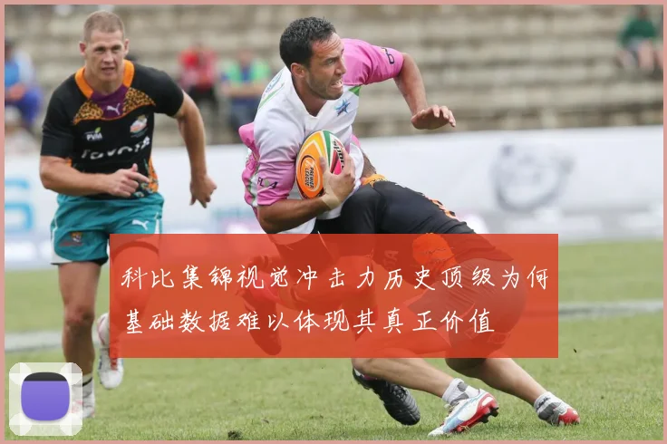 科比集锦视觉冲击力历史顶级为何基础数据难以体现其真正价值
