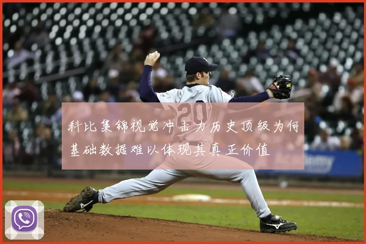 科比集锦视觉冲击力历史顶级为何基础数据难以体现其真正价值