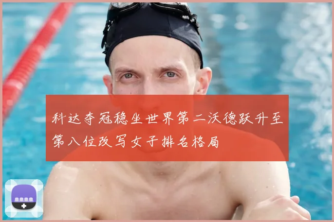 科达夺冠稳坐世界第二沃德跃升至第八位改写女子排名格局